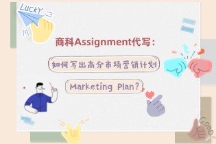 商科Assignment代写：如何写出高分市场营销计划Marketing Plan？