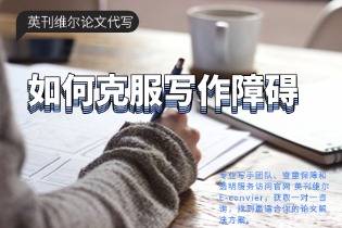 如何克服写作障碍 - 英刊维尔论文代写