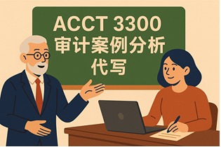 ACCT 3300 Auditing Case Study 代写｜审计案例分析报告高分写作指南