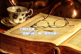 ​浅显易懂带你了解什么是“定量分析”和“定性分析”？很多留学生其实一开始就分错了